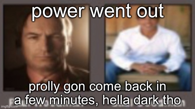 paul vs saul | power went out; prolly gon come back in a few minutes, hella dark tho | image tagged in paul vs saul | made w/ Imgflip meme maker