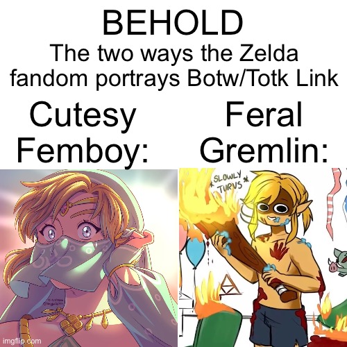There is no in between. | The two ways the Zelda fandom portrays Botw/Totk Link; BEHOLD; Feral Gremlin:; Cutesy Femboy: | made w/ Imgflip meme maker