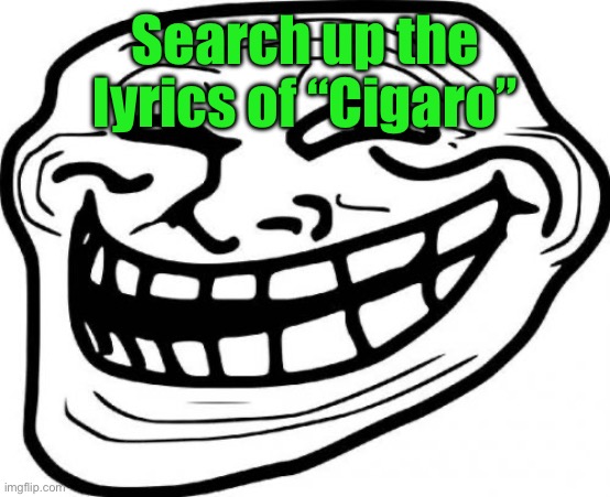 Troll Face Meme | Search up the lyrics of “Cigaro” | image tagged in memes,troll face | made w/ Imgflip meme maker