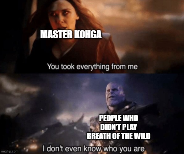 Does this count as a spoiler? | MASTER KOHGA; PEOPLE WHO DIDN'T PLAY BREATH OF THE WILD | image tagged in you took everything from me - i don't even know who you are | made w/ Imgflip meme maker