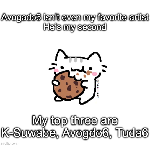 All goated artist | Avogado6 isn’t even my favorite artist
He’s my second; My top three are K-Suwabe, Avogdo6, Tuda6 | image tagged in basil | made w/ Imgflip meme maker