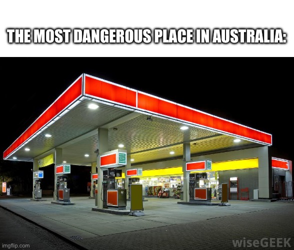 THE MOST DANGEROUS PLACE IN AUSTRALIA: | image tagged in memes,blank transparent square,gas station | made w/ Imgflip meme maker