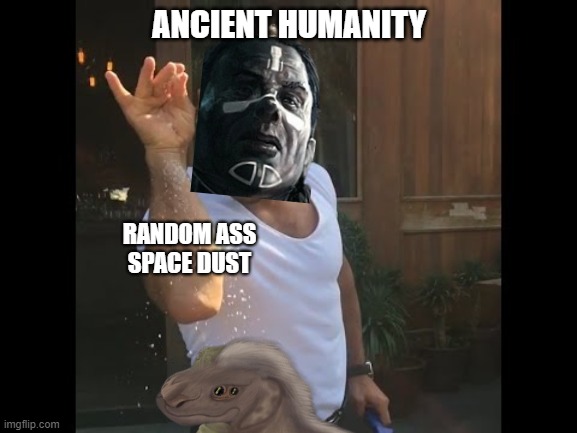 Yes, this is how the Flood began | ANCIENT HUMANITY; RANDOM ASS
SPACE DUST | image tagged in salt guy | made w/ Imgflip meme maker
