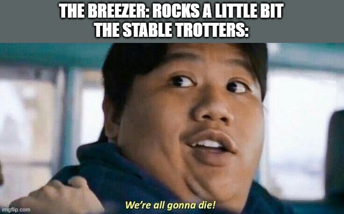 Wasted so many Zonai parts on these quests! | THE BREEZER: ROCKS A LITTLE BIT

THE STABLE TROTTERS: | image tagged in we're all gonna die | made w/ Imgflip meme maker