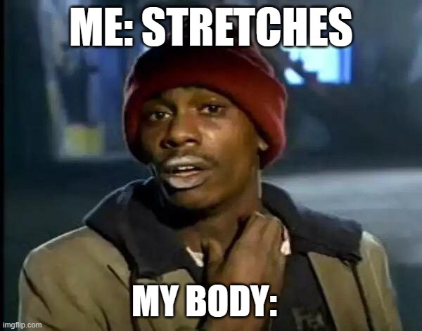 Stretching is addictive | ME: STRETCHES; MY BODY: | image tagged in memes,y'all got any more of that,stretching | made w/ Imgflip meme maker