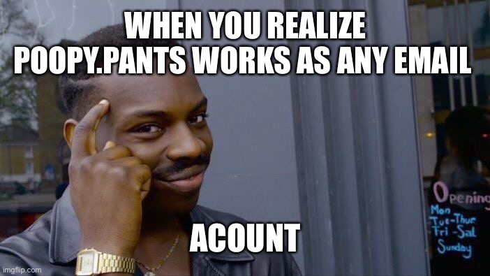 Think about it | WHEN YOU REALIZE POOPY.PANTS WORKS AS ANY EMAIL; ACOUNT | image tagged in memes,roll safe think about it | made w/ Imgflip meme maker
