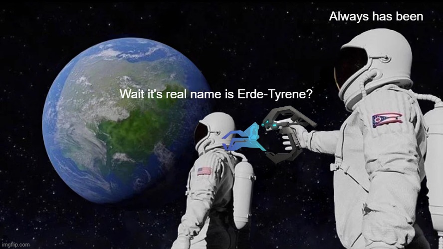 Earth's Original Name | Always has been; Wait it's real name is Erde-Tyrene? | image tagged in memes,always has been | made w/ Imgflip meme maker