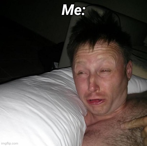 Limmy waking up | Me: | image tagged in limmy waking up | made w/ Imgflip meme maker