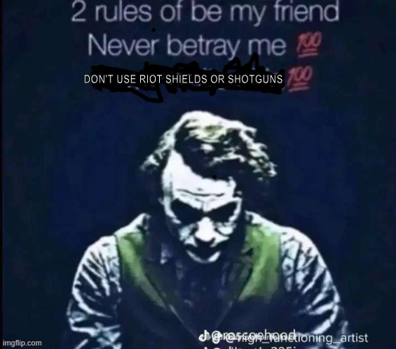 2 rules of be my friend | DON'T USE RIOT SHIELDS OR SHOTGUNS | image tagged in 2 rules of be my friend | made w/ Imgflip meme maker