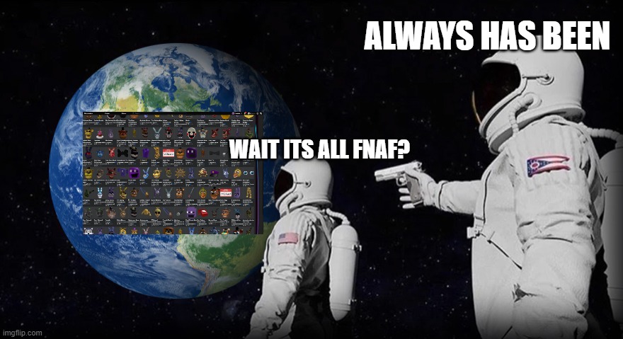 Wait, it's all | ALWAYS HAS BEEN; WAIT ITS ALL FNAF? | image tagged in wait it's all | made w/ Imgflip meme maker