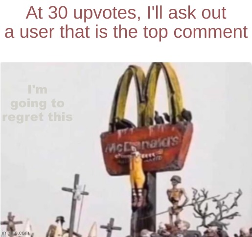 Ronald McDonald get crucified | At 30 upvotes, I'll ask out a user that is the top comment; I'm going to regret this | image tagged in ronald mcdonald get crucified | made w/ Imgflip meme maker