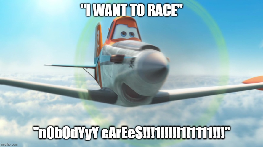 Dusty Crophopper | "I WANT TO RACE"; "nObOdYyY cArEeS!!!1!!!!!1!1111!!!" | image tagged in dusty crophopper | made w/ Imgflip meme maker