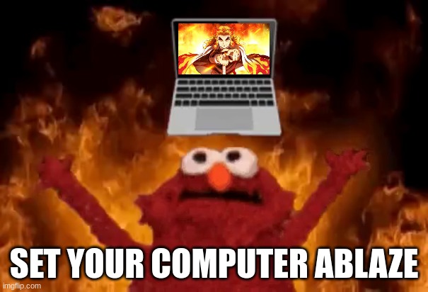 elmo set your computer ablaze | SET YOUR COMPUTER ABLAZE | image tagged in rengoku,elmo,set your heart ablaze,set your computer ablaze,sesame street,demon slayer | made w/ Imgflip meme maker