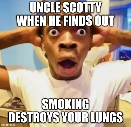 Shocked black guy | UNCLE SCOTTY WHEN HE FINDS OUT; SMOKING DESTROYS YOUR LUNGS | image tagged in shocked black guy | made w/ Imgflip meme maker