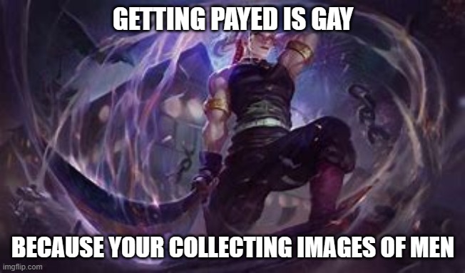 RAAAAAAAAHHAHAHAH | GETTING PAYED IS GAY; BECAUSE YOUR COLLECTING IMAGES OF MEN | image tagged in uzui 6 | made w/ Imgflip meme maker