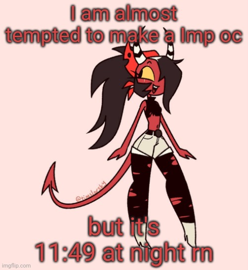 Sallie May | I am almost tempted to make a Imp oc; but it's 11:49 at night rn | image tagged in sallie may | made w/ Imgflip meme maker