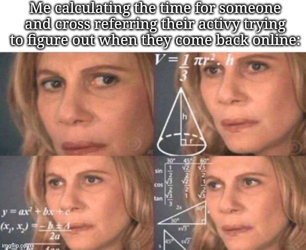 Math lady/Confused lady | Me calculating the time for someone and cross referring their activy trying to figure out when they come back online: | image tagged in math lady/confused lady | made w/ Imgflip meme maker
