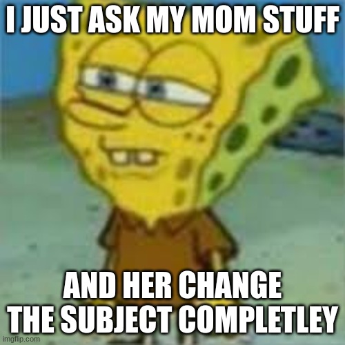 I JUST ASK MY MOM STUFF; AND HER CHANGE THE SUBJECT COMPLETLEY | image tagged in haha,but thats none of my business,aint nobody got time for that | made w/ Imgflip meme maker