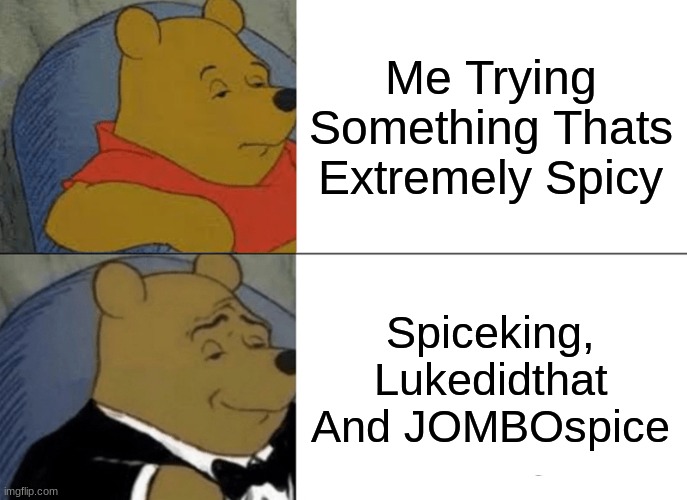 Tuxedo Winnie The Pooh Meme | Me Trying Something Thats Extremely Spicy; Spiceking, Lukedidthat And JOMBOspice | image tagged in memes,tuxedo winnie the pooh | made w/ Imgflip meme maker