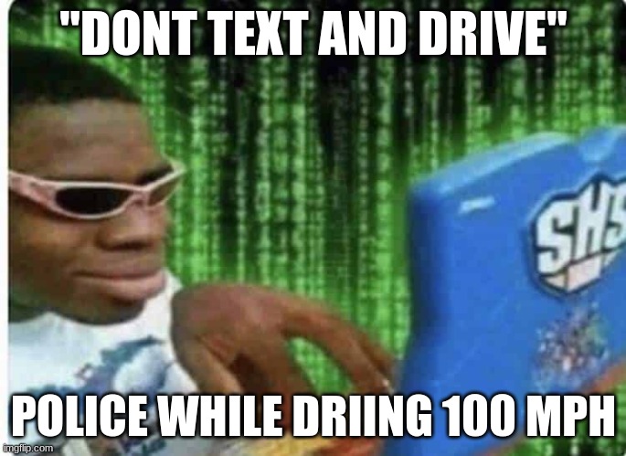 fr | "DONT TEXT AND DRIVE"; POLICE WHILE DRIING 100 MPH | image tagged in police | made w/ Imgflip meme maker