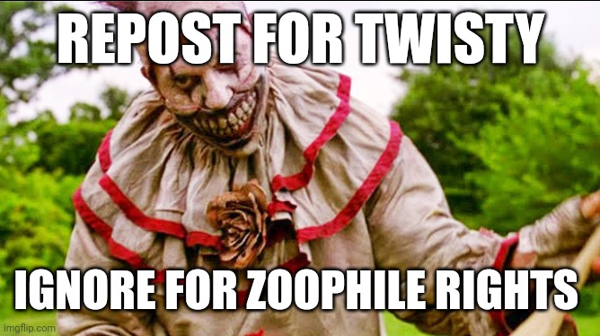 REPOST FOR TWISTY; IGNORE FOR ZOOPHILE RIGHTS | made w/ Imgflip meme maker