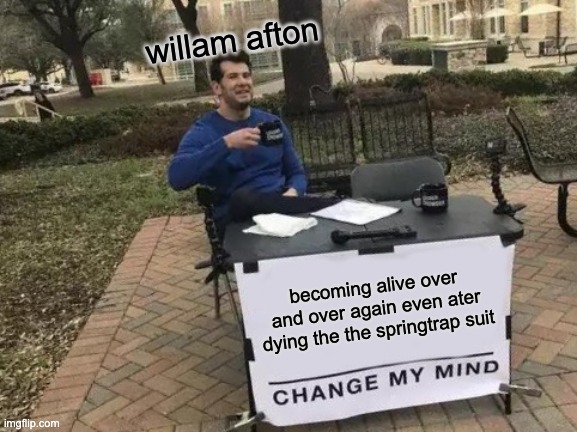 Change My Mind | willam afton; becoming alive over and over again even ater dying the the springtrap suit | image tagged in memes,change my mind | made w/ Imgflip meme maker