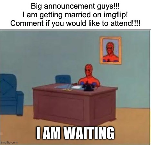 Shoutout to strike new! They are the reason this joyful event is happening <3! | Big announcement guys!!!
I am getting married on imgflip!
Comment if you would like to attend!!!! I AM WAITING | image tagged in memes,spiderman computer desk,spiderman | made w/ Imgflip meme maker