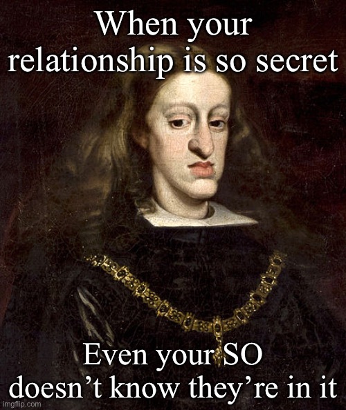 Secret relationship | When your relationship is so secret; Even your SO doesn’t know they’re in it | image tagged in habsburg,secret,relationship | made w/ Imgflip meme maker