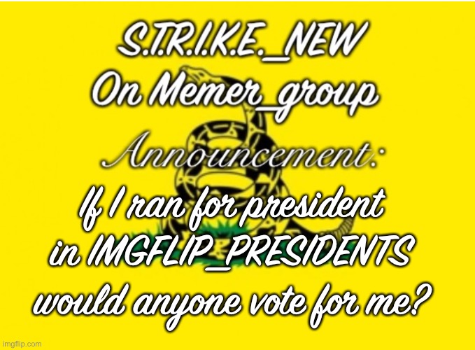 Strike Memer_group announcement | If I ran for president in IMGFLIP_PRESIDENTS would anyone vote for me? | image tagged in strike memer_group announcement | made w/ Imgflip meme maker