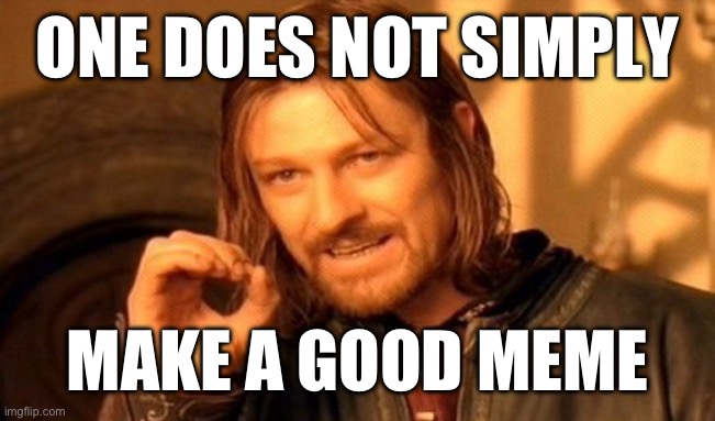 Good memes are good, but some are under appreciated | ONE DOES NOT SIMPLY; MAKE A GOOD MEME | image tagged in memes,one does not simply | made w/ Imgflip meme maker
