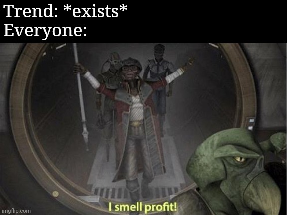 I Smell Profit | Trend: *exists*
Everyone: | image tagged in i smell profit | made w/ Imgflip meme maker