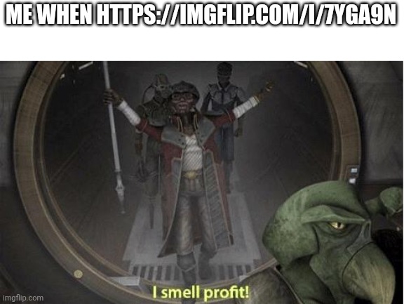 I Smell Profit | ME WHEN HTTPS://IMGFLIP.COM/I/7YGA9N | image tagged in i smell profit | made w/ Imgflip meme maker