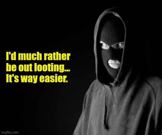 Criminal | I'd much rather
be out looting...
It's way easier. | image tagged in criminal | made w/ Imgflip meme maker