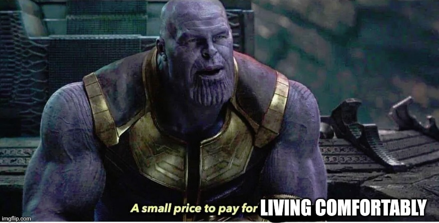 A small price to pay for salvation | LIVING COMFORTABLY | image tagged in a small price to pay for salvation | made w/ Imgflip meme maker