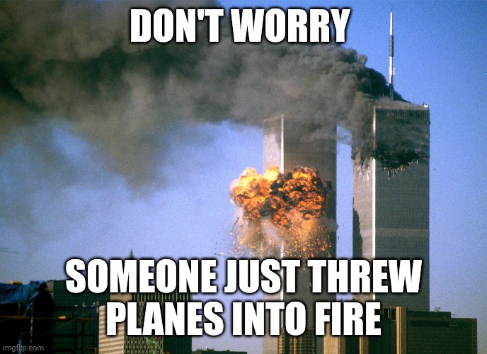 911 9/11 twin towers impact | DON'T WORRY; SOMEONE JUST THREW
PLANES INTO FIRE | image tagged in 911 9/11 twin towers impact | made w/ Imgflip meme maker