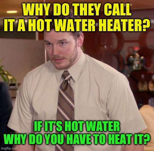 Afraid To Ask Andy Meme | WHY DO THEY CALL IT A HOT WATER HEATER? IF IT’S HOT WATER
WHY DO YOU HAVE TO HEAT IT? | image tagged in memes,afraid to ask andy | made w/ Imgflip meme maker