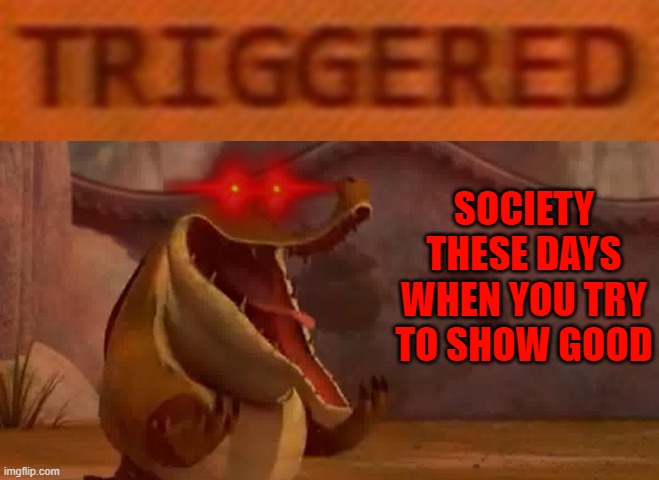 That's how society is anymore people only want hate towards others and then they don't want it | SOCIETY THESE DAYS WHEN YOU TRY TO SHOW GOOD | image tagged in triggered croc,memes,kung fu panda,relatable,society sucks,real life | made w/ Imgflip meme maker