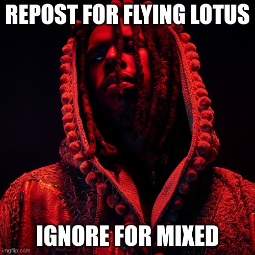 REPOST FOR FLYING LOTUS; IGNORE FOR MIXED | made w/ Imgflip meme maker
