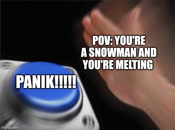 I'm the snowman?!?!? | POV: YOU'RE A SNOWMAN AND YOU'RE MELTING; PANIK!!!!! | image tagged in memes,blank nut button | made w/ Imgflip meme maker
