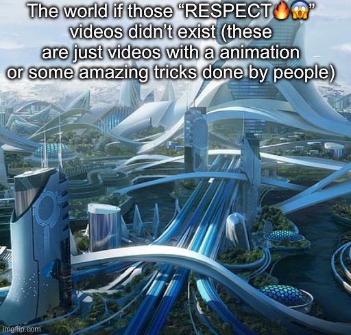 The world if | The world if those “RESPECT🔥😱” videos didn’t exist (these are just videos with a animation or some amazing tricks done by people) | image tagged in the world if | made w/ Imgflip meme maker
