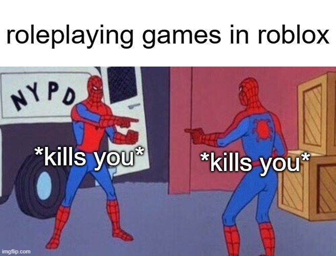 spiderman pointing at spiderman | roleplaying games in roblox; *kills you*; *kills you* | image tagged in spiderman pointing at spiderman,roblox,roleplaying | made w/ Imgflip meme maker
