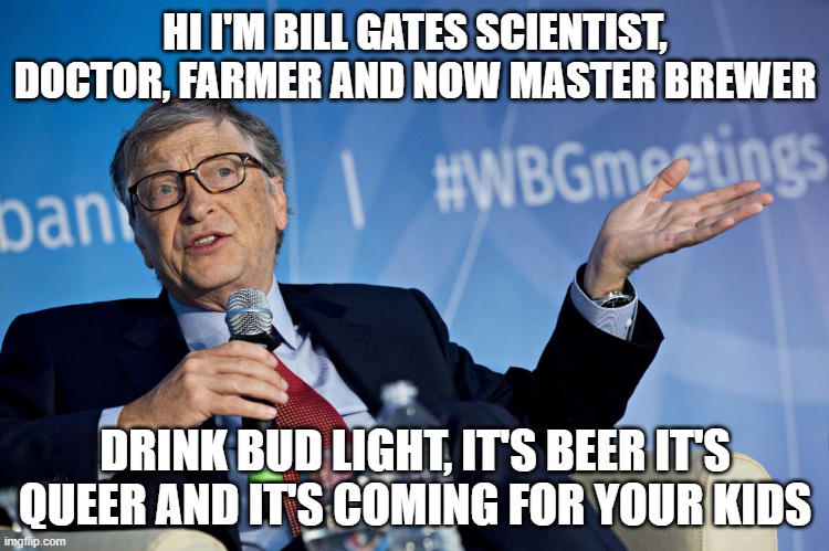 This is X | HI I'M BILL GATES SCIENTIST, DOCTOR, FARMER AND NOW MASTER BREWER; DRINK BUD LIGHT, IT'S BEER IT'S QUEER AND IT'S COMING FOR YOUR KIDS | image tagged in this is x | made w/ Imgflip meme maker