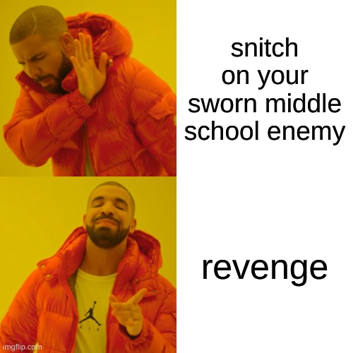 Drake Hotline Bling Meme | snitch on your sworn middle school enemy; revenge | image tagged in memes,drake hotline bling | made w/ Imgflip meme maker