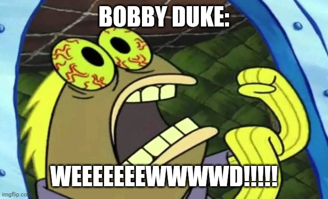 Weeeeeeewwwwd!!!!!! | BOBBY DUKE:; WEEEEEEEWWWWD!!!!! | image tagged in spongebob chocolate,bobby duke | made w/ Imgflip meme maker