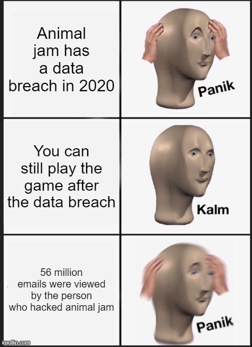 Panik Kalm Panik | Animal jam has a data breach in 2020; You can still play the game after the data breach; 56 million emails were viewed by the person who hacked animal jam | image tagged in memes,panik kalm panik | made w/ Imgflip meme maker