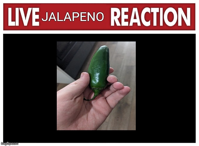 Live jalapeno reaction | JALAPENO | image tagged in live reaction,food memes | made w/ Imgflip meme maker