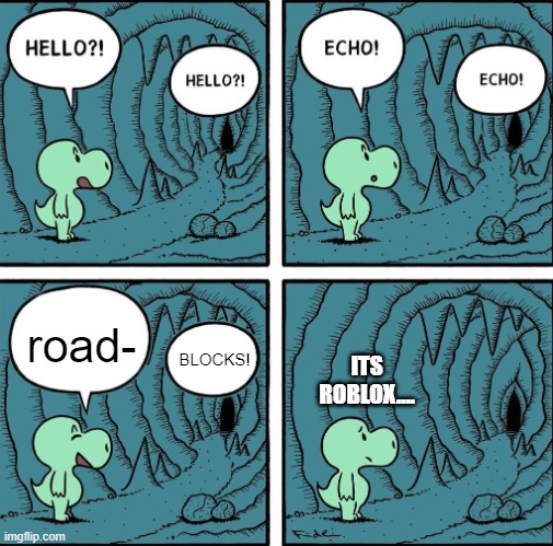 i have heard it one too many times | road-; BLOCKS! ITS ROBLOX.... | image tagged in echo | made w/ Imgflip meme maker