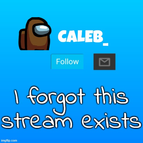 Caleb_ Announcement | I forgot this stream exists | image tagged in caleb_ announcement | made w/ Imgflip meme maker