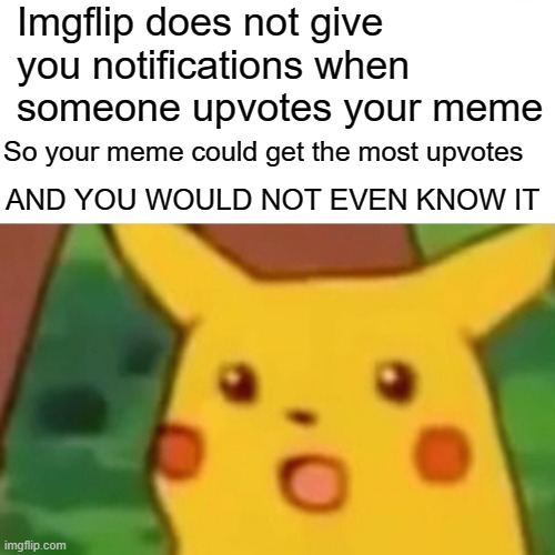 Surprised Pikachu | Imgflip does not give you notifications when someone upvotes your meme; So your meme could get the most upvotes; AND YOU WOULD NOT EVEN KNOW IT | image tagged in memes,surprised pikachu | made w/ Imgflip meme maker