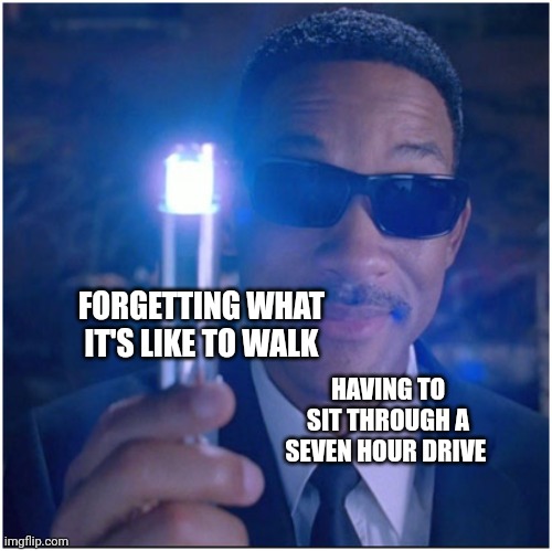 This drive has been so long I've forgotten what it's like to walk | FORGETTING WHAT IT'S LIKE TO WALK; HAVING TO SIT THROUGH A SEVEN HOUR DRIVE | image tagged in men in black | made w/ Imgflip meme maker
